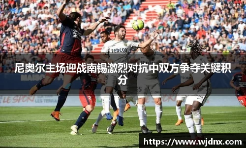 尼奥尔主场迎战南锡激烈对抗中双方争夺关键积分